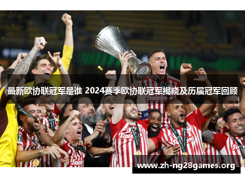 最新欧协联冠军是谁 2024赛季欧协联冠军揭晓及历届冠军回顾