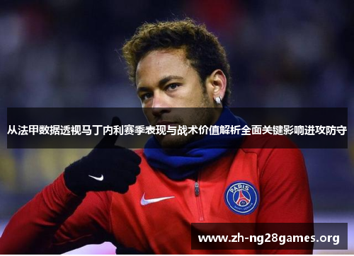 从法甲数据透视马丁内利赛季表现与战术价值解析全面关键影响进攻防守
